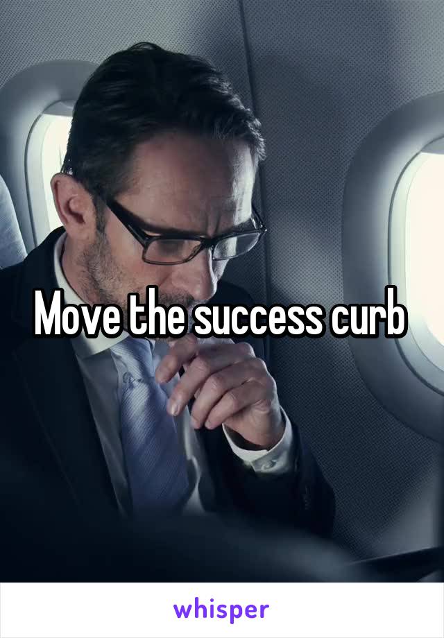 Move the success curb 