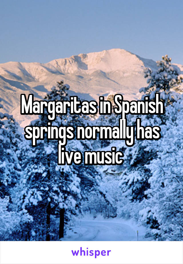 Margaritas in Spanish springs normally has live music 