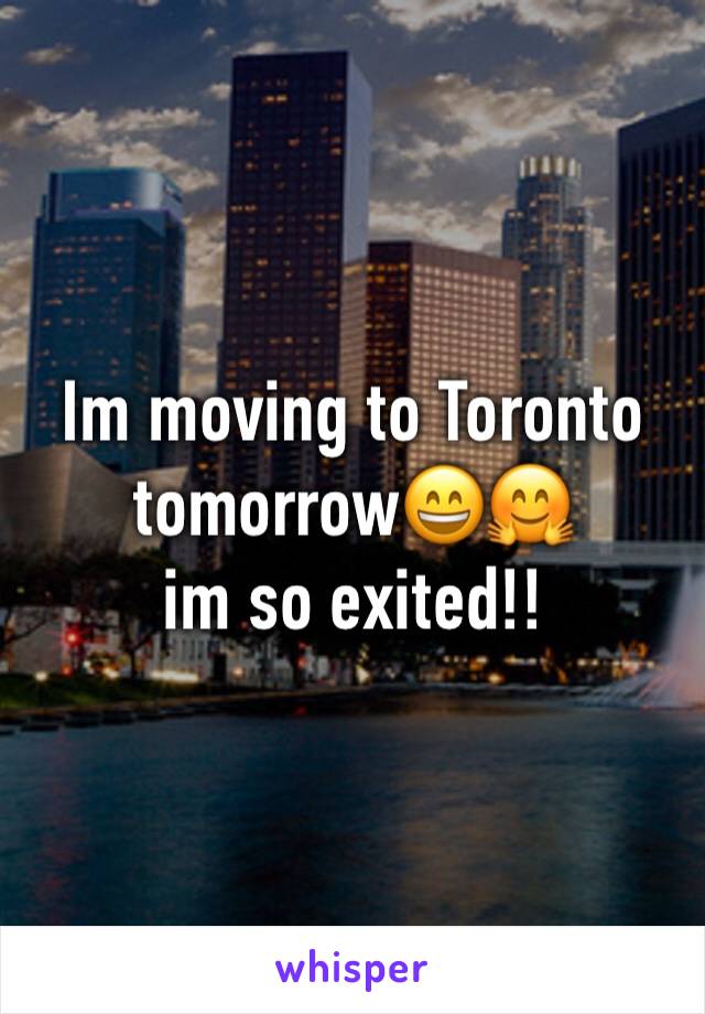 Im moving to Toronto tomorrow😄🤗 
im so exited!!