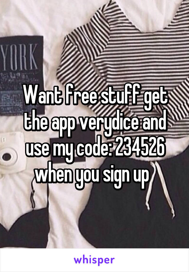 Want free stuff get the app verydice and use my code: 234526 when you sign up  