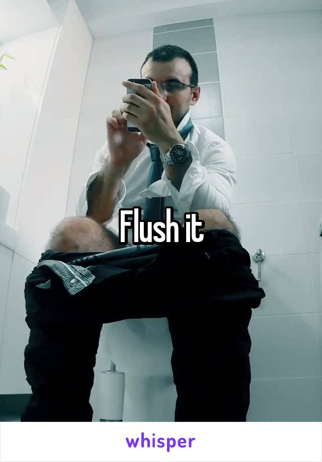 Flush it
