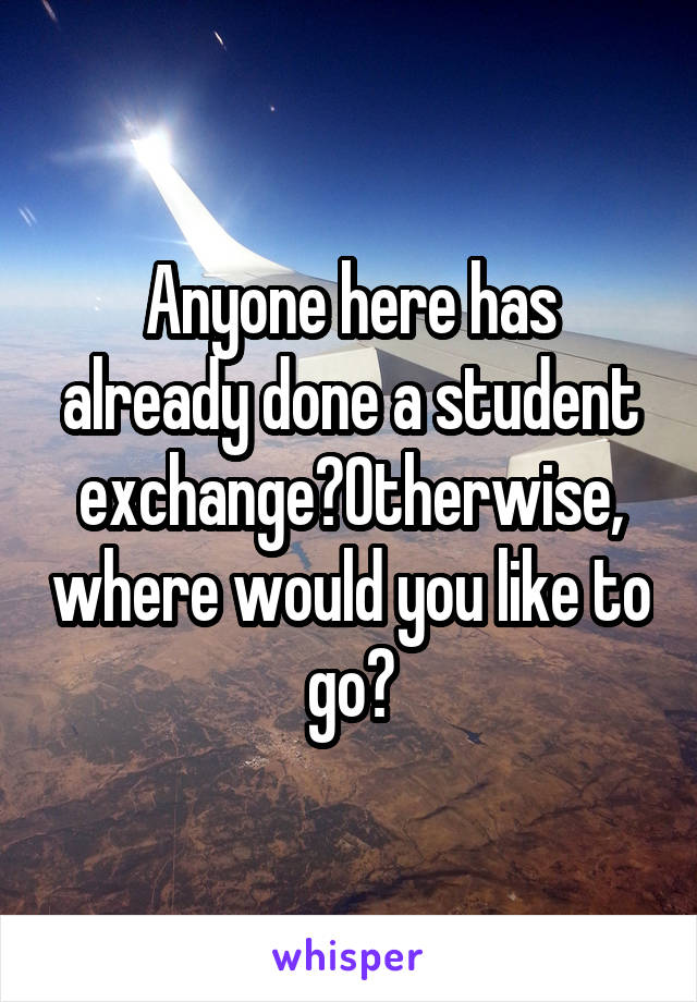 Anyone here has already done a student exchange?Otherwise, where would you like to go?