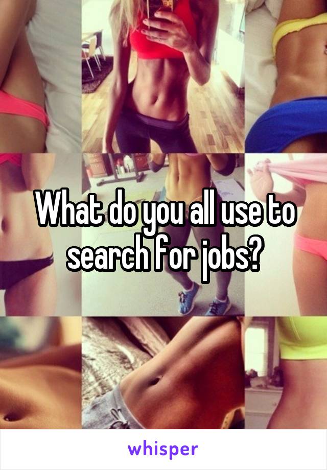 What do you all use to search for jobs?