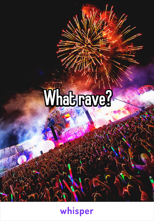 What rave?
