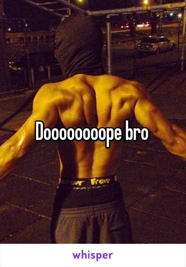 Doooooooope bro 