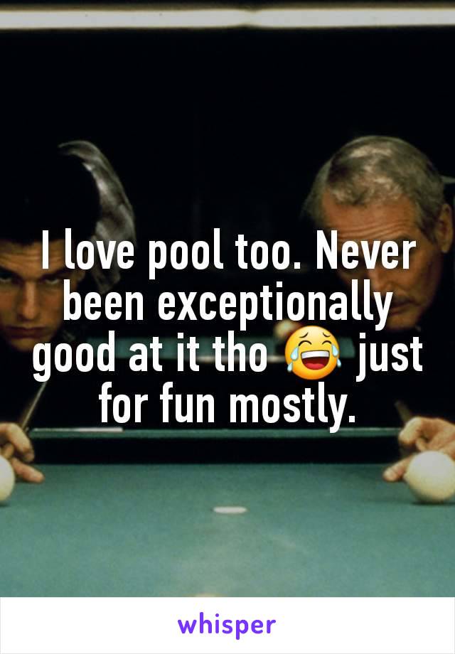 I love pool too. Never been exceptionally good at it tho 😂 just for fun mostly.