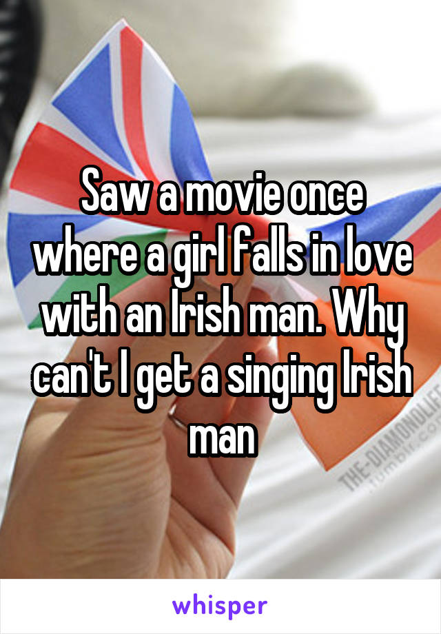 Saw a movie once where a girl falls in love with an Irish man. Why can't I get a singing Irish man