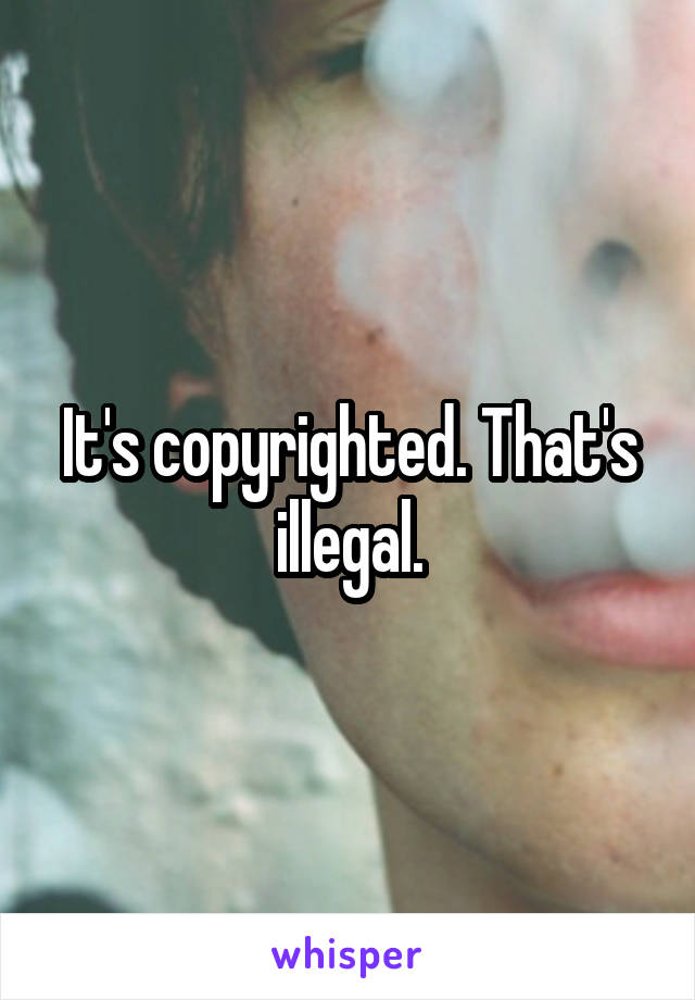 It's copyrighted. That's illegal.