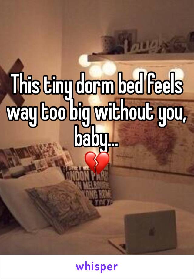 This tiny dorm bed feels way too big without you, baby...
💔