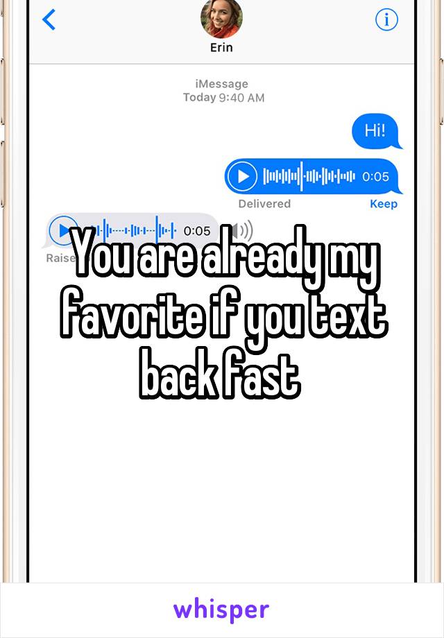 You are already my favorite if you text back fast 