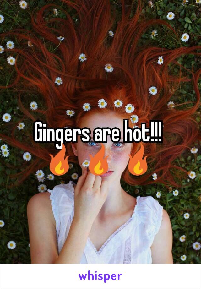 Gingers are hot!!! 
🔥 🔥 🔥 