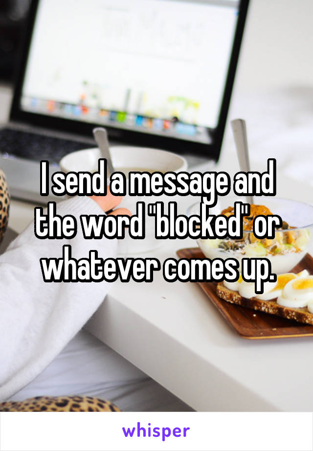 I send a message and the word "blocked" or whatever comes up.