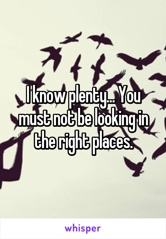 I know plenty... You must not be looking in the right places.