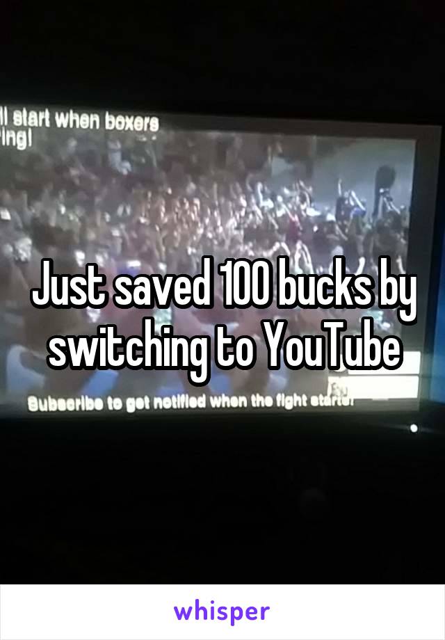 Just saved 100 bucks by switching to YouTube