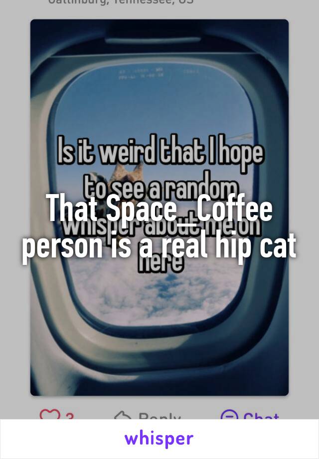 That Space_Coffee person is a real hip cat