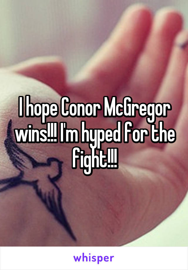 I hope Conor McGregor wins!!! I'm hyped for the fight!!!