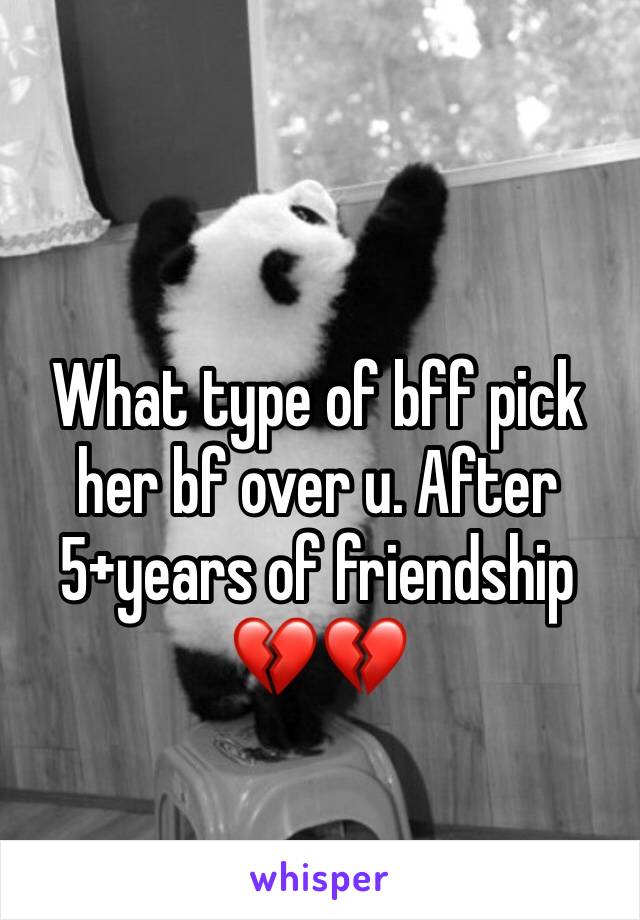 What type of bff pick her bf over u. After 5+years of friendship 
💔💔