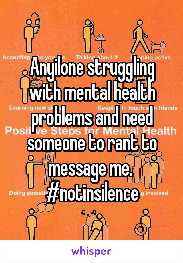 Anyilone struggling with mental health problems and need someone to rant to message me. 
#notinsilence