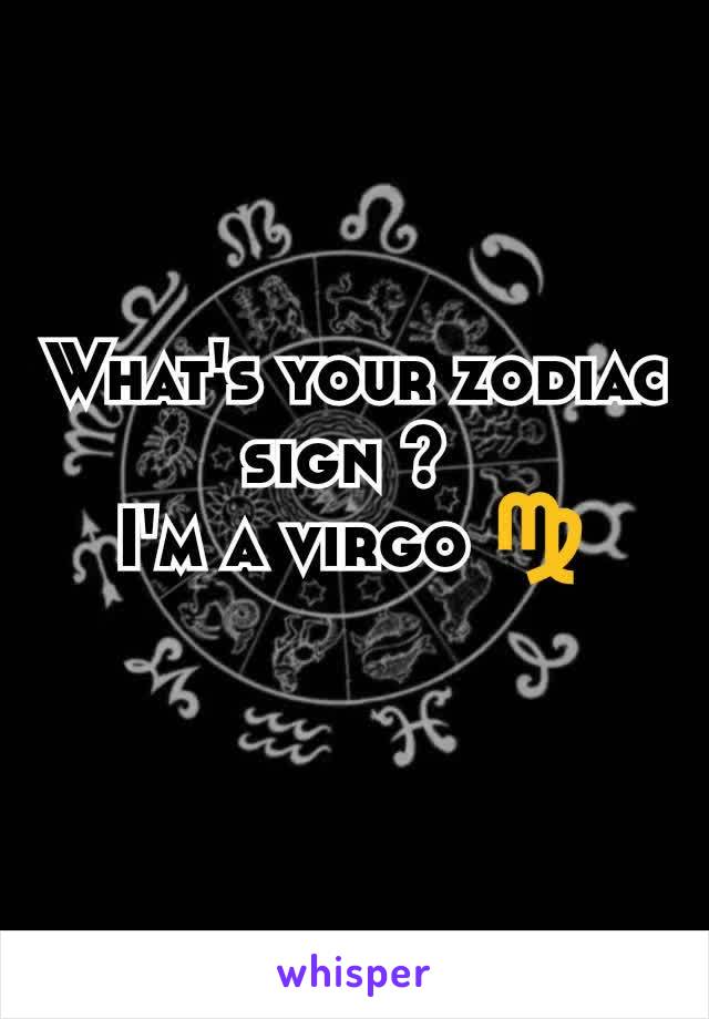 What's your zodiac sign ? 
I'm a virgo ♍