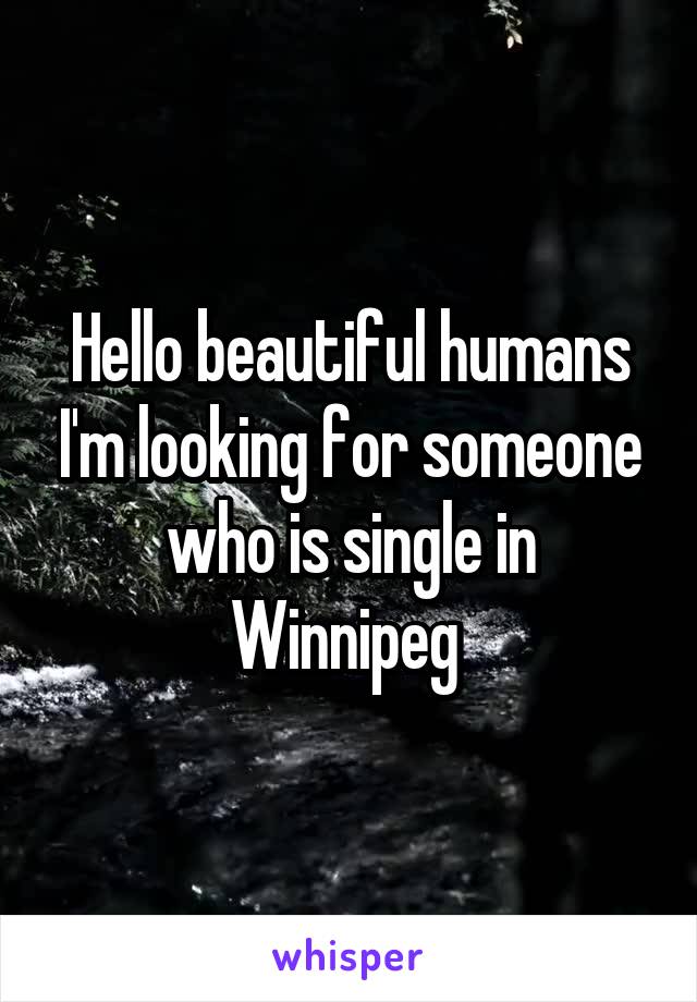 Hello beautiful humans I'm looking for someone who is single in Winnipeg 