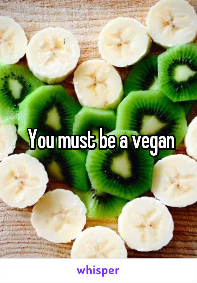  You must be a vegan