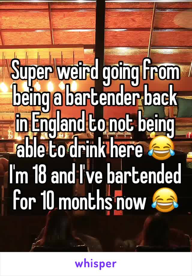 Super weird going from being a bartender back in England to not being able to drink here 😂 I'm 18 and I've bartended for 10 months now 😂