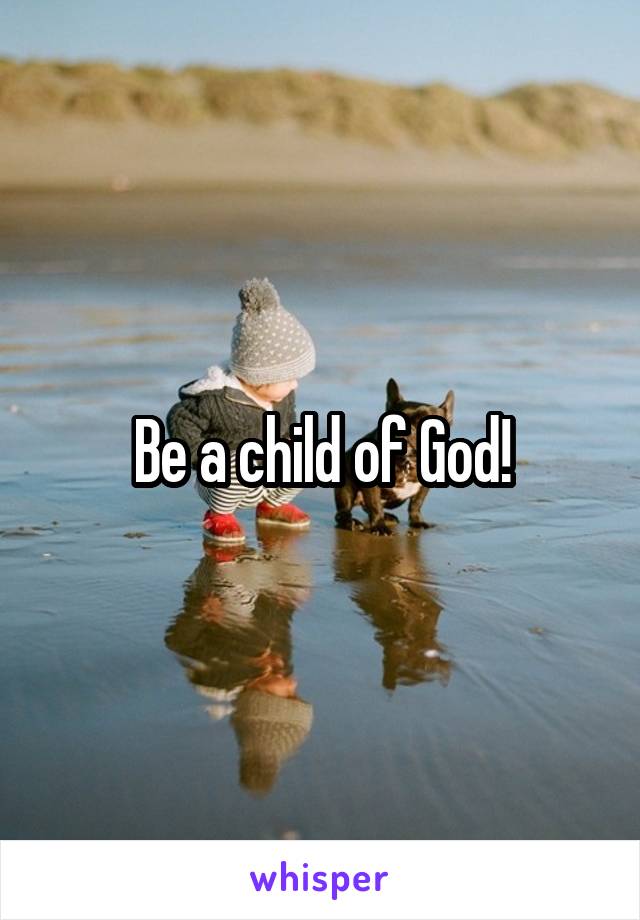 Be a child of God!