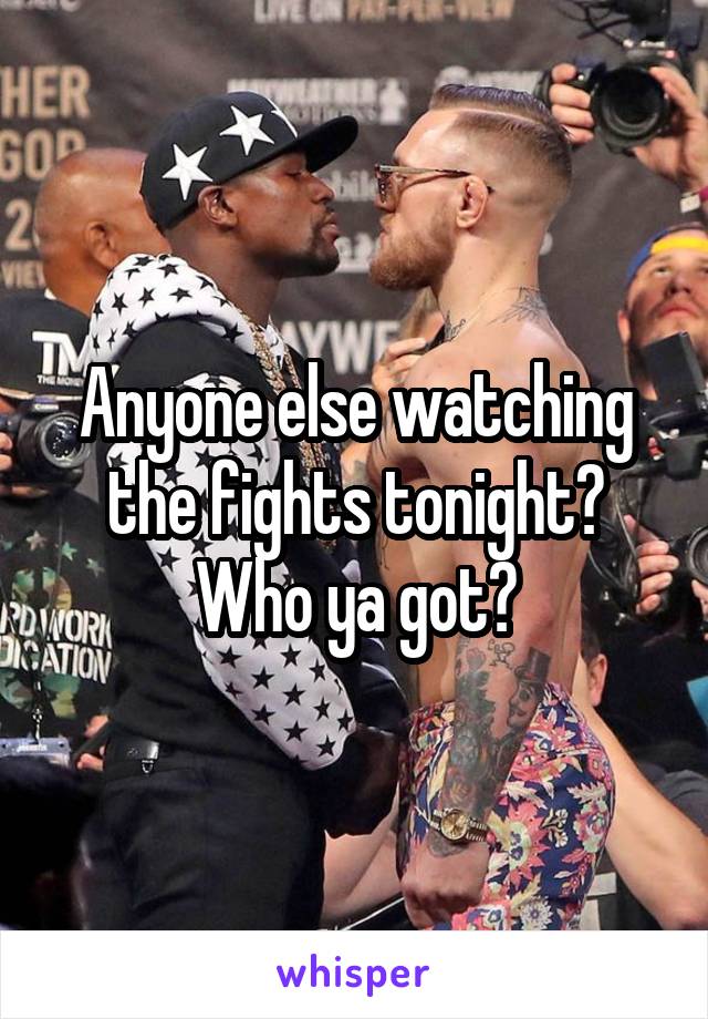 Anyone else watching the fights tonight? Who ya got?