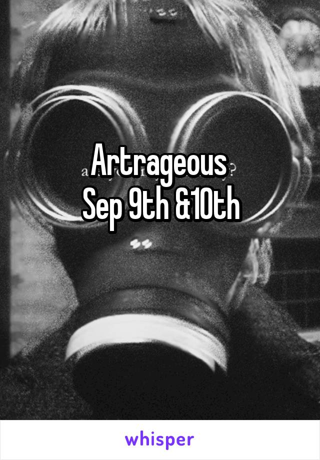 Artrageous 
Sep 9th &10th
     
