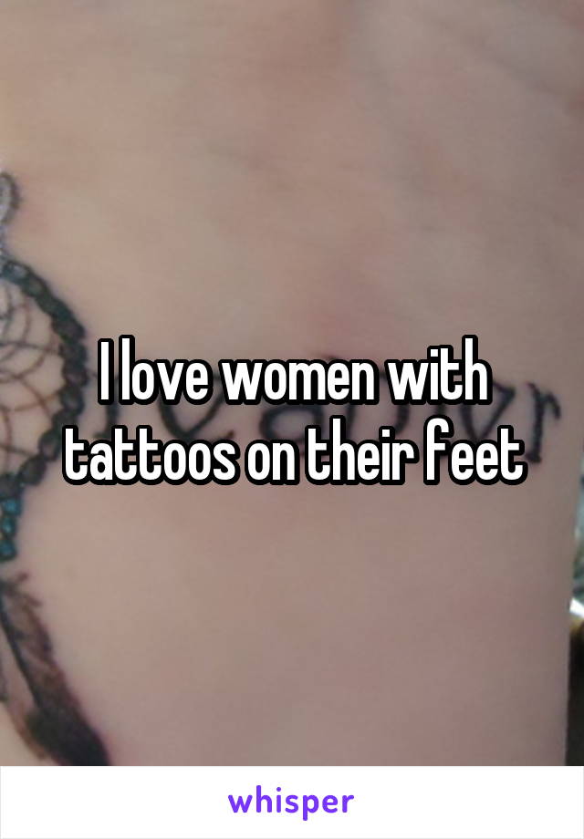 I love women with tattoos on their feet