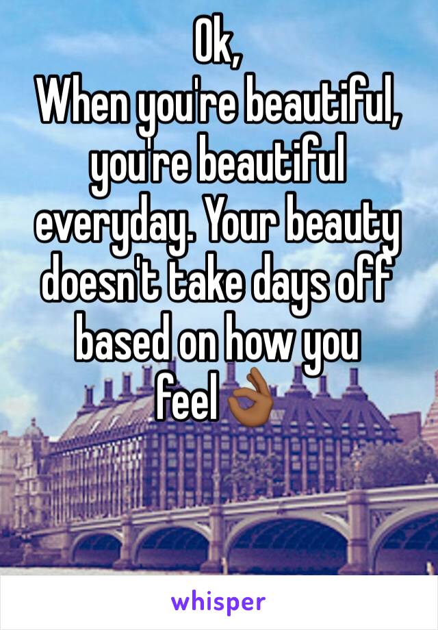 Ok, 
When you're beautiful, you're beautiful everyday. Your beauty doesn't take days off based on how you feel👌🏾