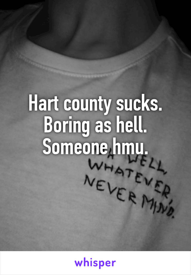 Hart county sucks. Boring as hell. Someone hmu.
