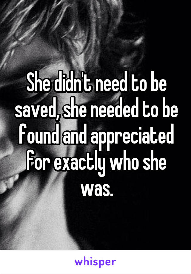 She didn't need to be saved, she needed to be found and appreciated for exactly who she was.