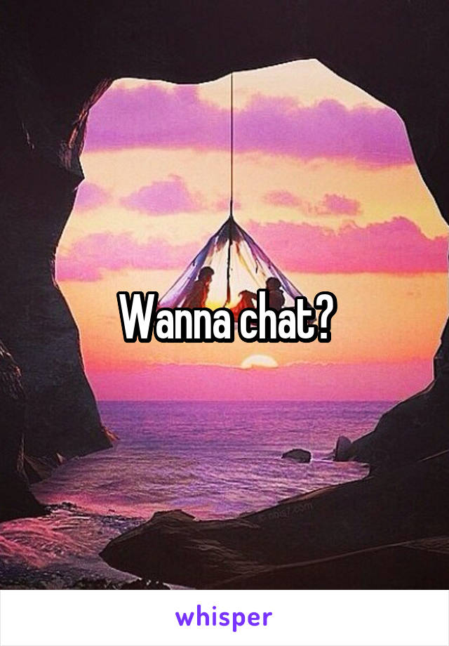 Wanna chat?