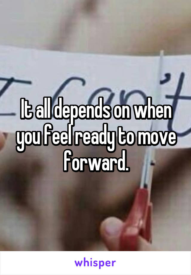 It all depends on when you feel ready to move forward.