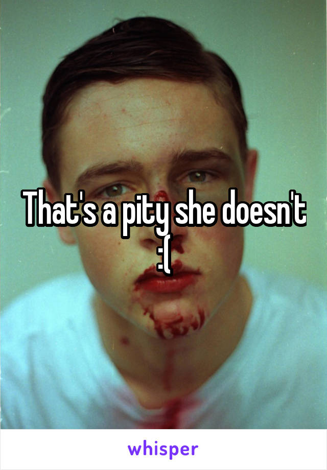 That's a pity she doesn't
:(