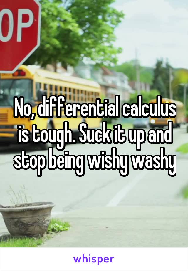 No, differential calculus is tough. Suck it up and stop being wishy washy