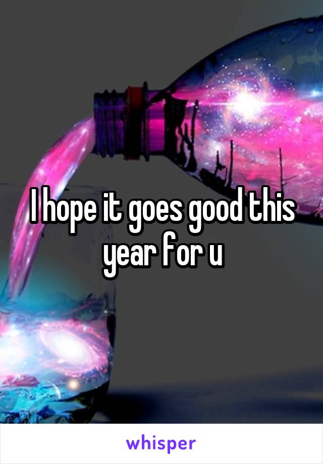 I hope it goes good this year for u