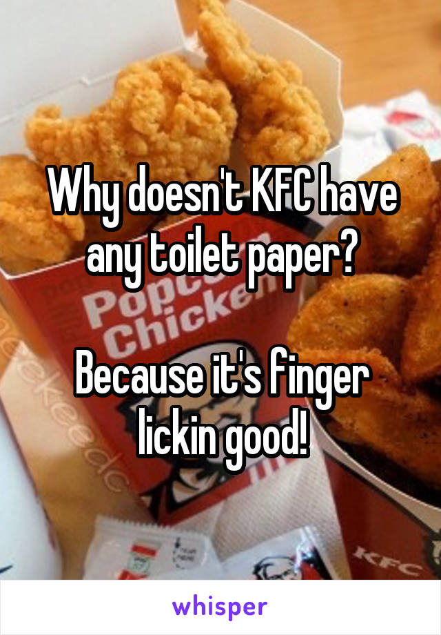 Why doesn't KFC have any toilet paper?

Because it's finger lickin good!