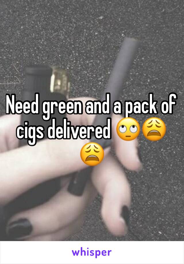 Need green and a pack of cigs delivered 🙄😩😩