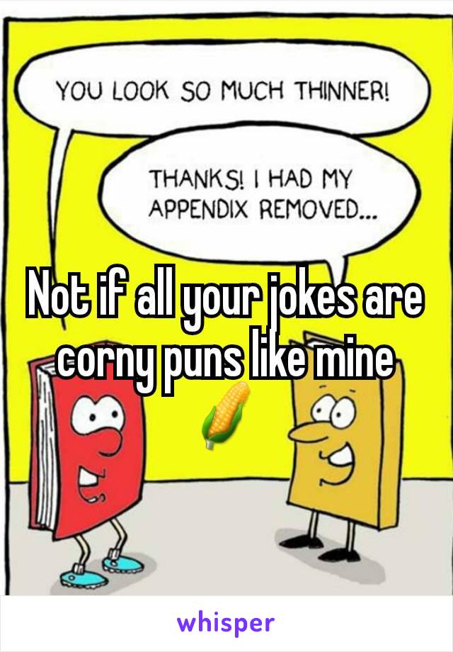 Not if all your jokes are corny puns like mine 🌽