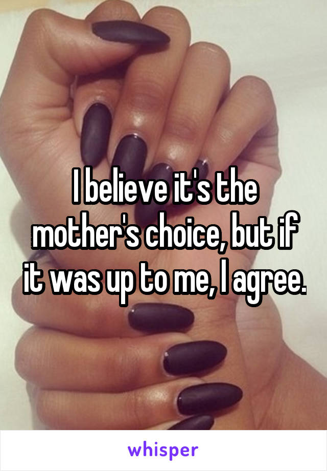 I believe it's the mother's choice, but if it was up to me, I agree.