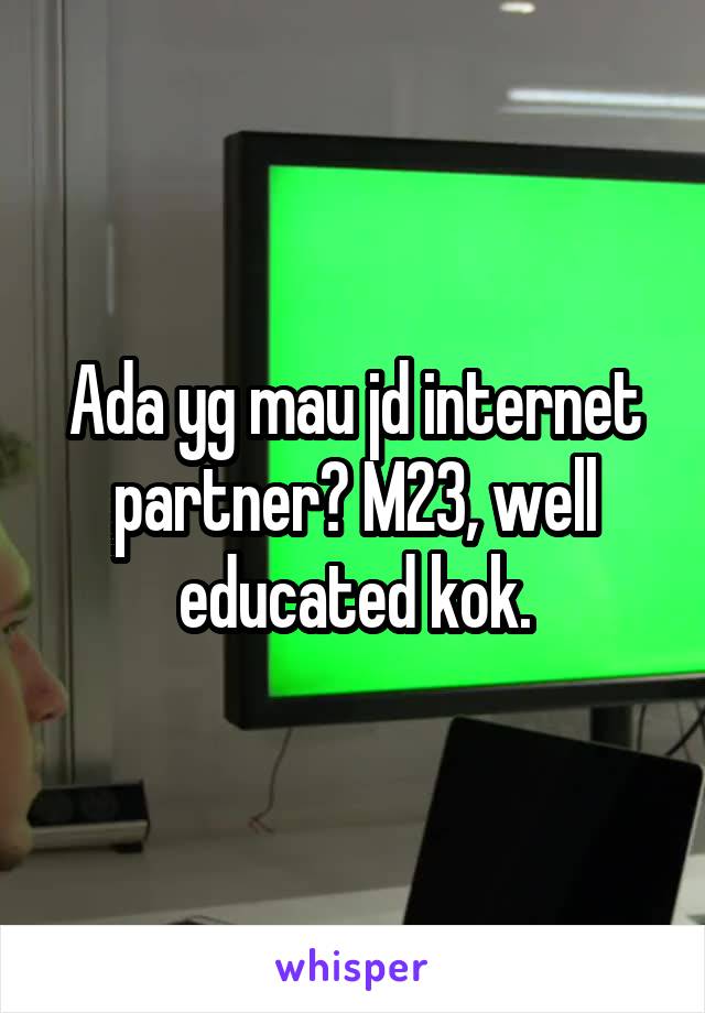 Ada yg mau jd internet partner? M23, well educated kok.