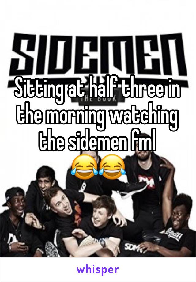 Sitting at half three in the morning watching the sidemen fml 
😂😂
