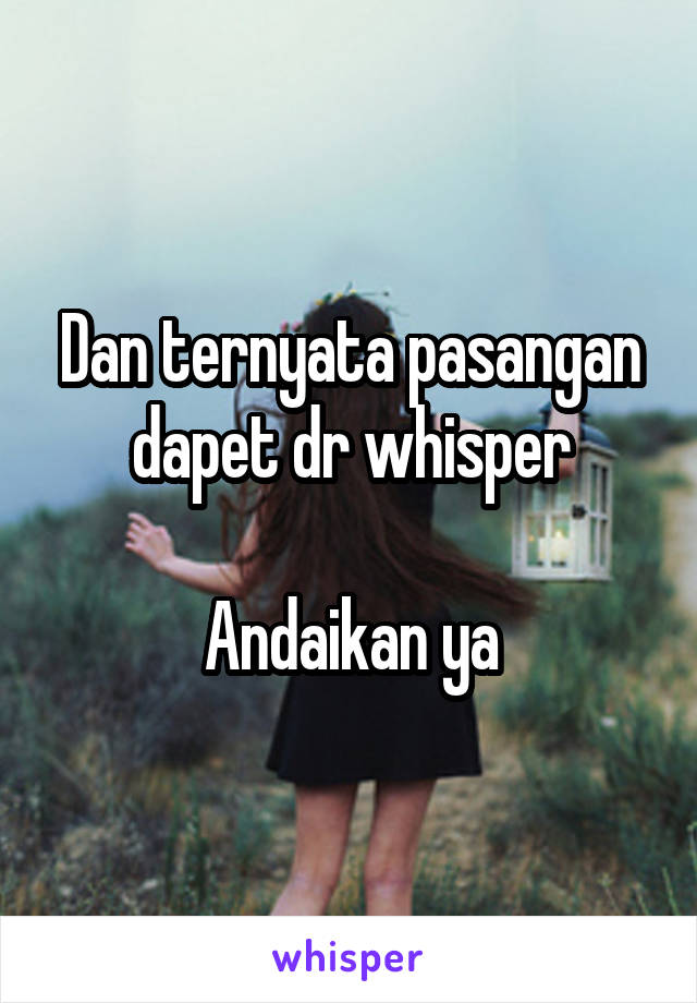 Dan ternyata pasangan dapet dr whisper

Andaikan ya