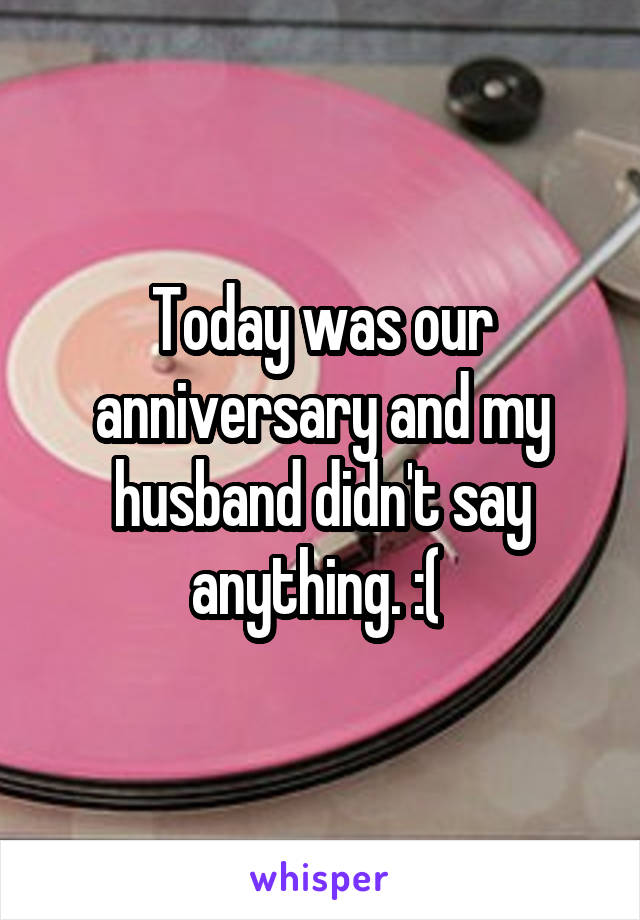 Today was our anniversary and my husband didn't say anything. :( 