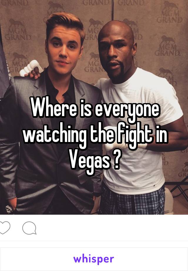 Where is everyone watching the fight in Vegas ?