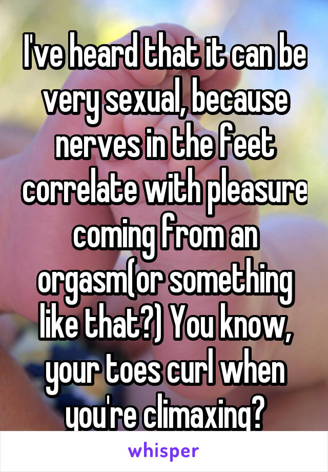 I've heard that it can be very sexual, because nerves in the feet correlate with pleasure coming from an orgasm(or something like that?) You know, your toes curl when you're climaxing?