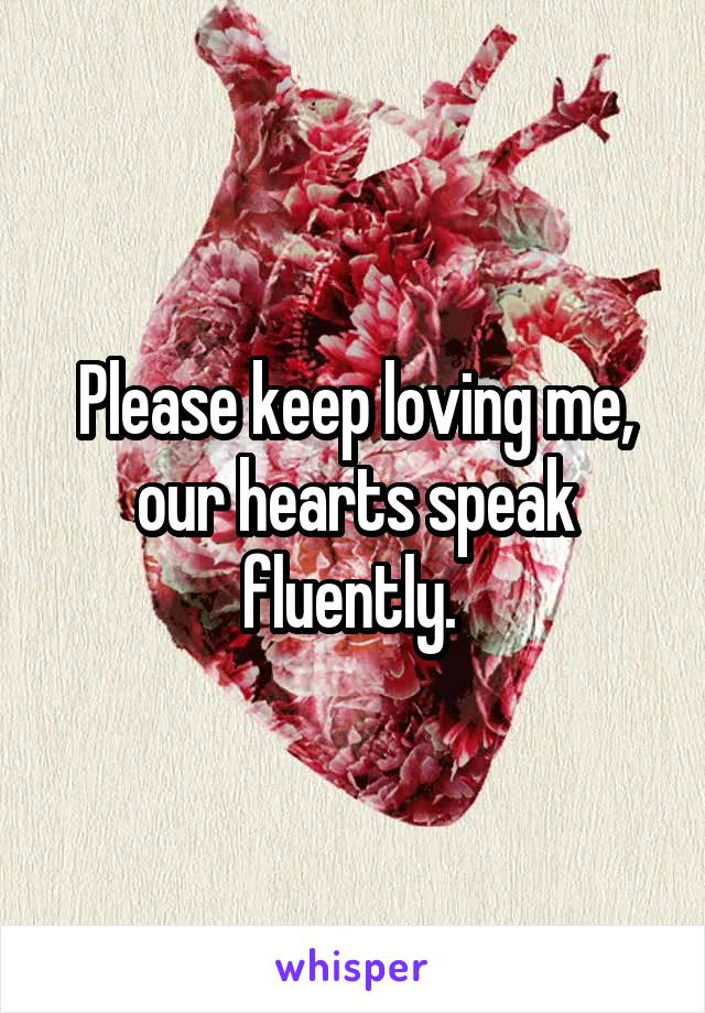 Please keep loving me, our hearts speak fluently. 