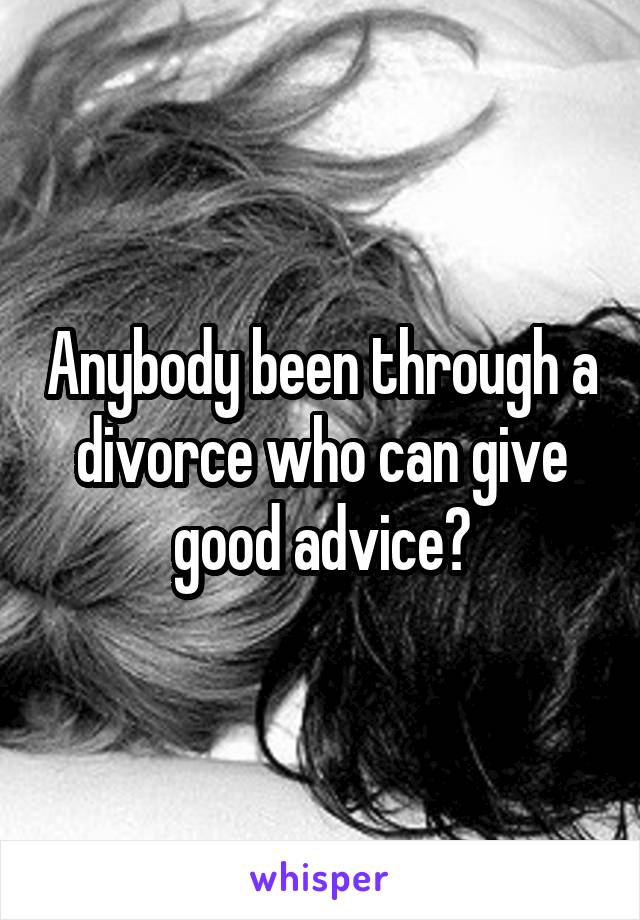 Anybody been through a divorce who can give good advice?